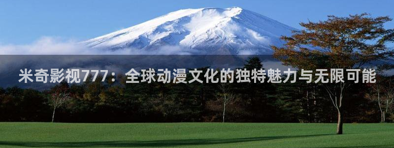 6080新视觉日韩：米奇影视777：全球动漫文化的独特魅力与无限可能