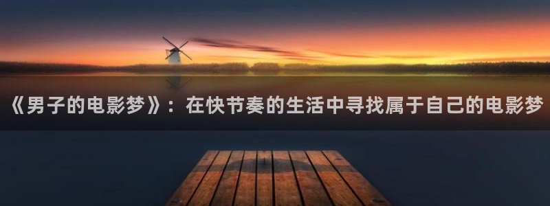 6080新视觉在线观看免费观看电视剧官网：《男子的电影梦》：在快节奏的生活中寻找属于自己的电影梦