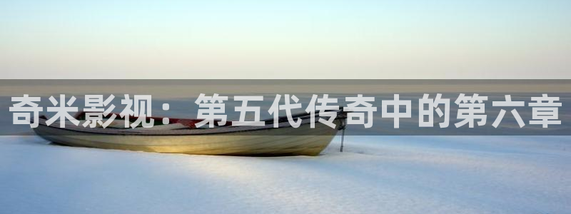 6080新视觉影院在线看：奇米影视：第五代传奇中的第六章