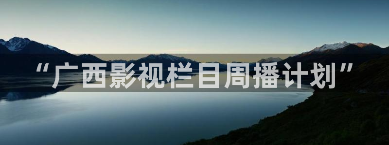 新视觉2020免费观看电视剧电影无广告：“广西影视栏目周播计划”